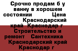 Срочно.продам.б/у ванну.в хорошем состоянии.170-70 › Цена ­ 3 000 - Краснодарский край, Краснодар г. Строительство и ремонт » Сантехника   . Краснодарский край,Краснодар г.